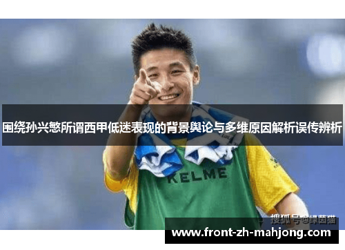 围绕孙兴慜所谓西甲低迷表现的背景舆论与多维原因解析误传辨析