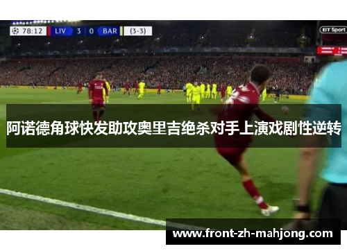 阿诺德角球快发助攻奥里吉绝杀对手上演戏剧性逆转 阿诺德角球快发助攻奥里吉绝杀对手上演戏剧性逆转