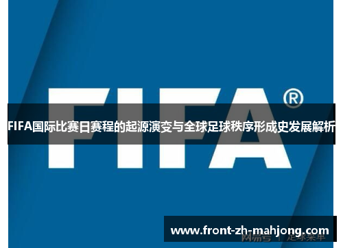 FIFA国际比赛日赛程的起源演变与全球足球秩序形成史发展解析 FIFA国际比赛日赛程的起源演变与全球足球秩序形成史发展解析