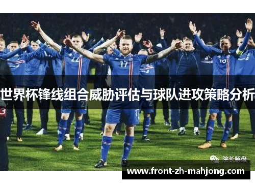 世界杯锋线组合威胁评估与球队进攻策略分析 世界杯锋线组合威胁评估与球队进攻策略分析