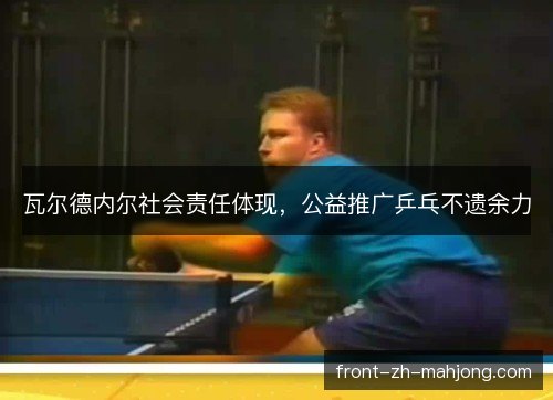 瓦尔德内尔社会责任体现，公益推广乒乓不遗余力